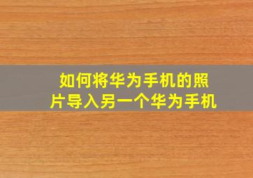 如何将华为手机的照片导入另一个华为手机