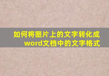 如何将图片上的文字转化成word文档中的文字格式