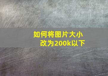 如何将图片大小改为200k以下