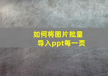 如何将图片批量导入ppt每一页