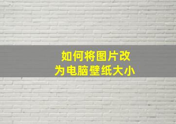 如何将图片改为电脑壁纸大小