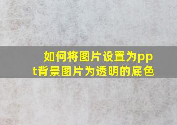 如何将图片设置为ppt背景图片为透明的底色