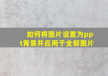 如何将图片设置为ppt背景并应用于全部图片