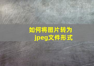 如何将图片转为jpeg文件形式