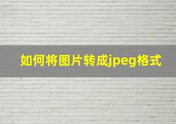 如何将图片转成jpeg格式