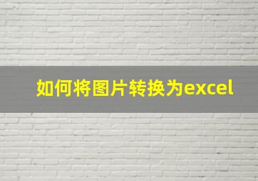 如何将图片转换为excel