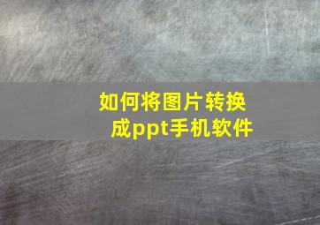 如何将图片转换成ppt手机软件