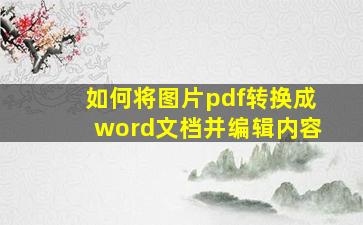 如何将图片pdf转换成word文档并编辑内容