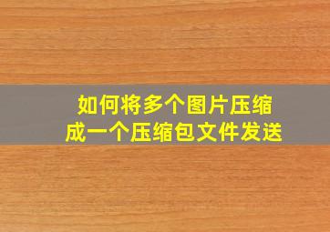 如何将多个图片压缩成一个压缩包文件发送