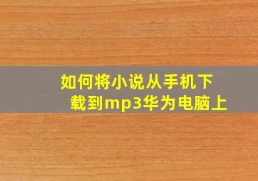 如何将小说从手机下载到mp3华为电脑上