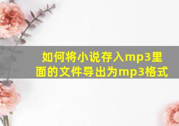 如何将小说存入mp3里面的文件导出为mp3格式