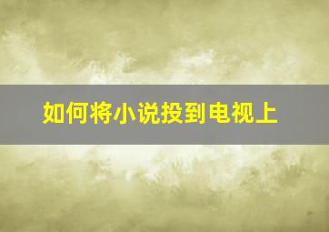 如何将小说投到电视上