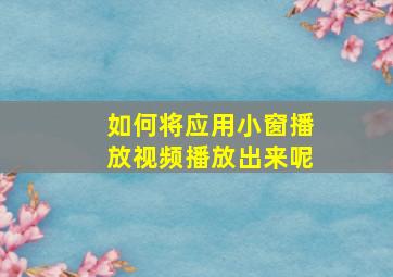 如何将应用小窗播放视频播放出来呢