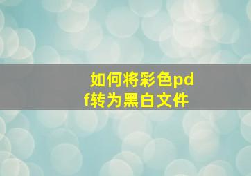 如何将彩色pdf转为黑白文件