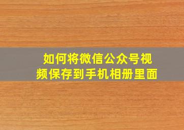 如何将微信公众号视频保存到手机相册里面