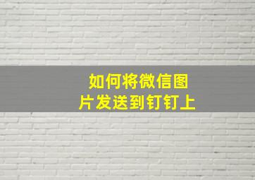 如何将微信图片发送到钉钉上