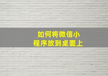 如何将微信小程序放到桌面上