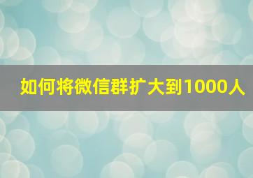 如何将微信群扩大到1000人