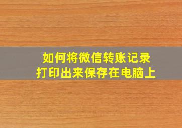 如何将微信转账记录打印出来保存在电脑上