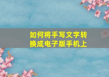 如何将手写文字转换成电子版手机上