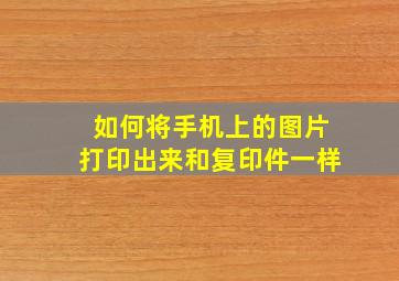 如何将手机上的图片打印出来和复印件一样