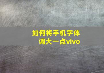 如何将手机字体调大一点vivo