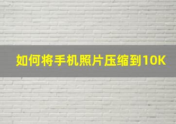 如何将手机照片压缩到10K