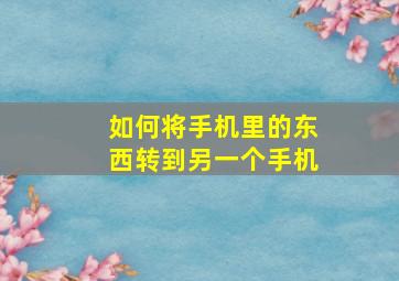 如何将手机里的东西转到另一个手机