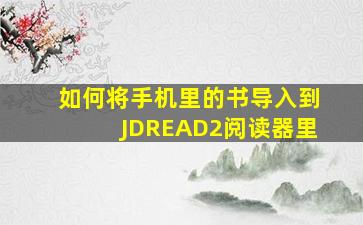 如何将手机里的书导入到JDREAD2阅读器里