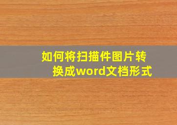 如何将扫描件图片转换成word文档形式