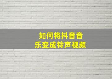 如何将抖音音乐变成铃声视频