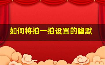 如何将拍一拍设置的幽默