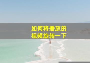 如何将播放的视频旋转一下