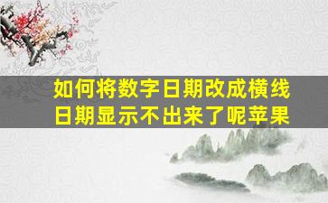 如何将数字日期改成横线日期显示不出来了呢苹果