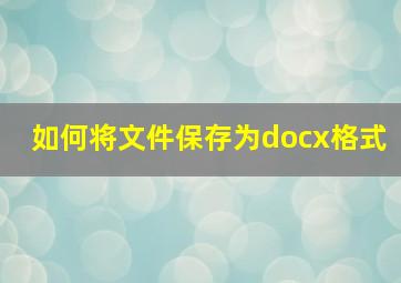 如何将文件保存为docx格式