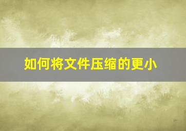 如何将文件压缩的更小