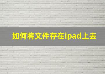 如何将文件存在ipad上去