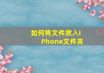 如何将文件放入iPhone文件夹