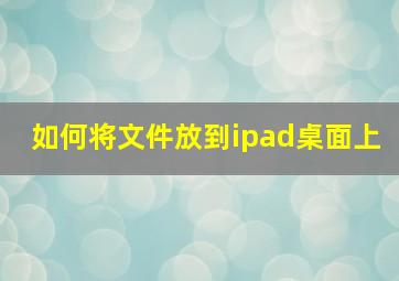 如何将文件放到ipad桌面上