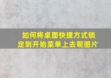 如何将桌面快捷方式锁定到开始菜单上去呢图片