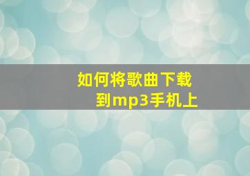 如何将歌曲下载到mp3手机上