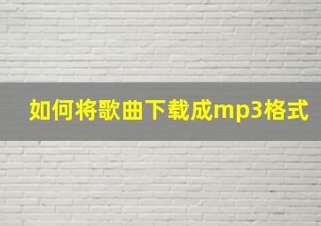 如何将歌曲下载成mp3格式