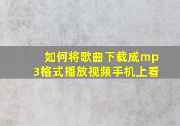 如何将歌曲下载成mp3格式播放视频手机上看