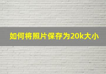 如何将照片保存为20k大小