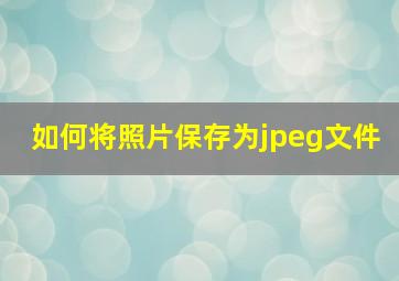 如何将照片保存为jpeg文件