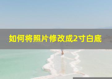 如何将照片修改成2寸白底