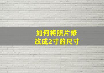 如何将照片修改成2寸的尺寸