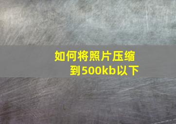 如何将照片压缩到500kb以下