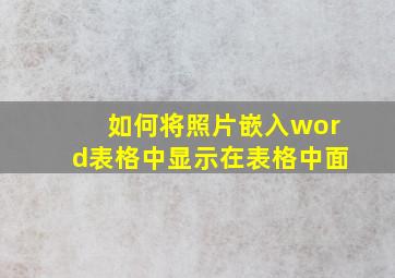 如何将照片嵌入word表格中显示在表格中面