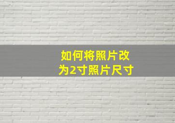 如何将照片改为2寸照片尺寸